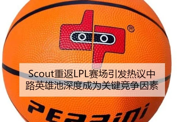 Scout重返LPL赛场引发热议中路英雄池深度成为关键竞争因素
